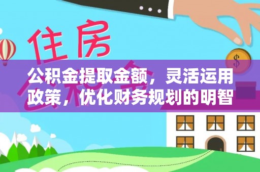 威远公积金提取金额，灵活运用政策，优化财务规划的明智选择