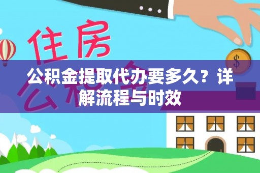威远公积金提取代办要多久？详解流程与时效