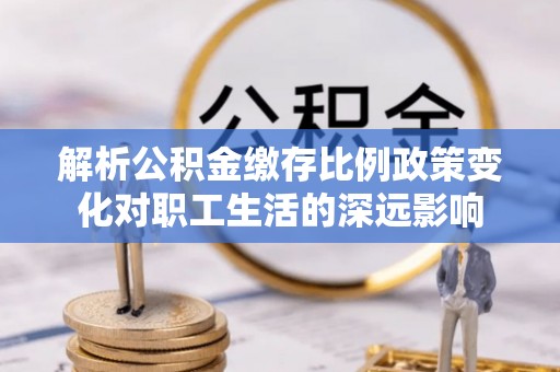 威远解析公积金缴存比例政策变化对职工生活的深远影响