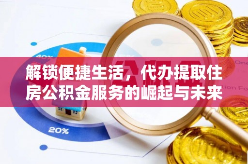 威远解锁便捷生活，代办提取住房公积金服务的崛起与未来