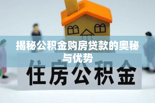 威远揭秘公积金购房贷款的奥秘与优势