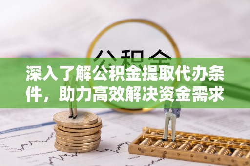 威远深入了解公积金提取代办条件，助力高效解决资金需求