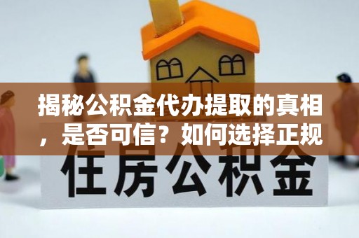 威远揭秘公积金代办提取的真相，是否可信？如何选择正规服务？
