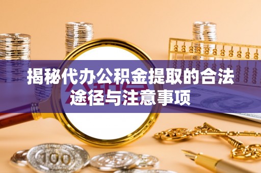 威远揭秘代办公积金提取的合法途径与注意事项