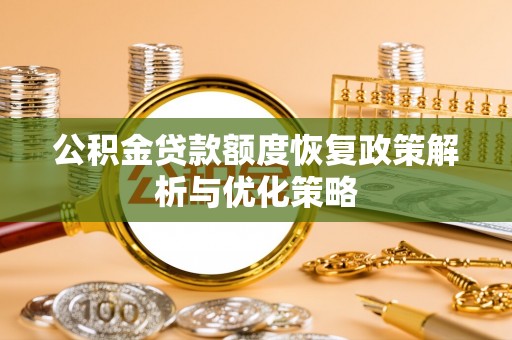 威远公积金贷款额度恢复政策解析与优化策略