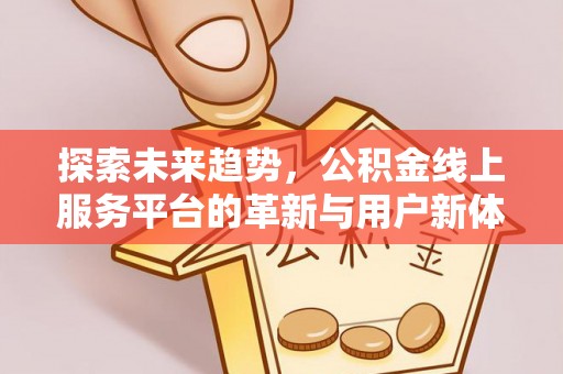 威远探索未来趋势，公积金线上服务平台的革新与用户新体验