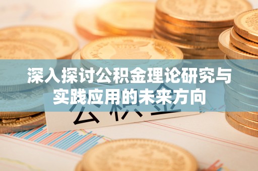 威远深入探讨公积金理论研究与实践应用的未来方向