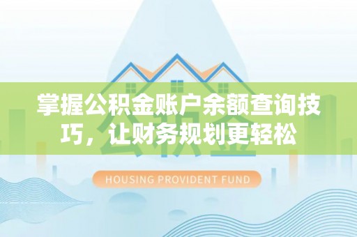威远掌握公积金账户余额查询技巧，让财务规划更轻松