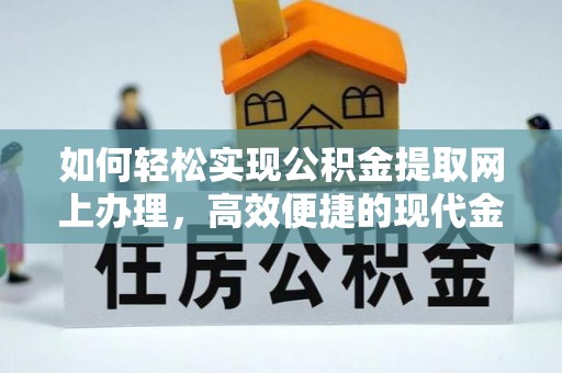 威远如何轻松实现公积金提取网上办理，高效便捷的现代金融服务