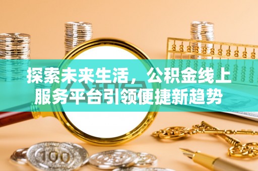 威远探索未来生活，公积金线上服务平台引领便捷新趋势