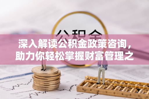威远深入解读公积金政策咨询，助力你轻松掌握财富管理之道