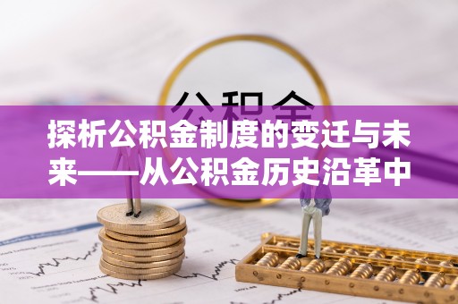 威远探析公积金制度的变迁与未来——从公积金历史沿革中读懂社会福利发展