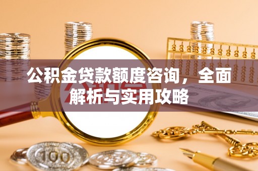 威远公积金贷款额度咨询，全面解析与实用攻略