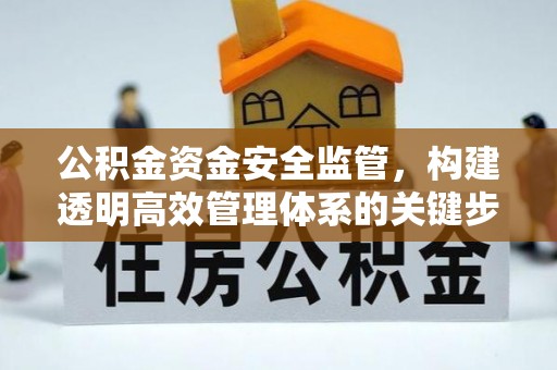 威远公积金资金安全监管，构建透明高效管理体系的关键步骤