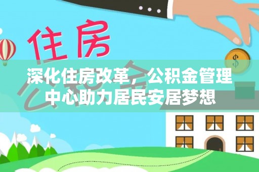 威远深化住房改革，公积金管理中心助力居民安居梦想