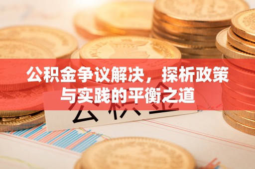 威远公积金争议解决，探析政策与实践的平衡之道