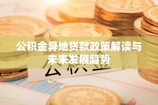 威远公积金异地贷款政策解读与未来发展趋势