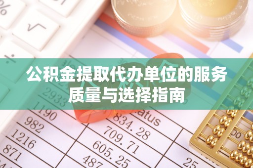 威远公积金提取代办单位的服务质量与选择指南