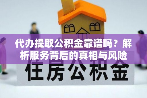威远代办提取公积金靠谱吗？解析服务背后的真相与风险