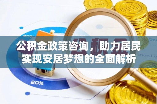 威远公积金政策咨询，助力居民实现安居梦想的全面解析