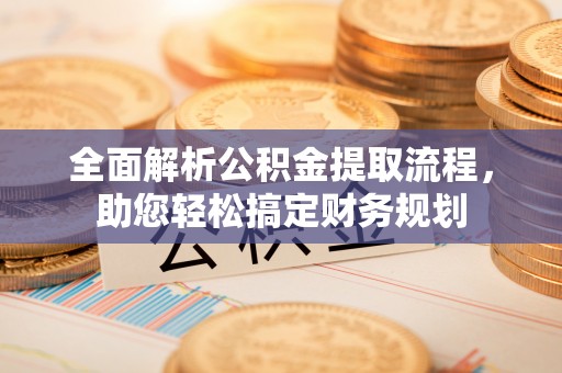 威远全面解析公积金提取流程，助您轻松搞定财务规划