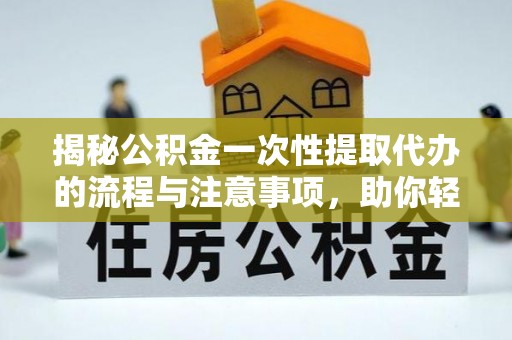 威远揭秘公积金一次性提取代办的流程与注意事项，助你轻松搞定财务规划