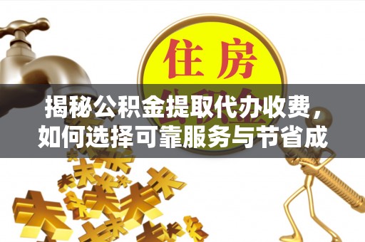 威远揭秘公积金提取代办收费，如何选择可靠服务与节省成本？