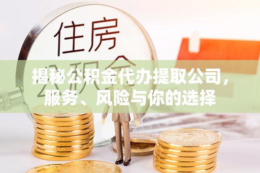 威远揭秘公积金代办提取公司，服务、风险与你的选择