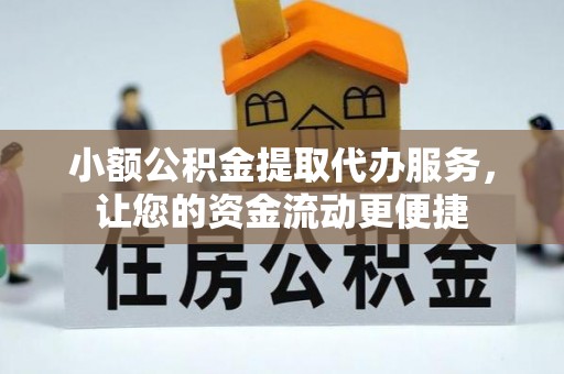 威远小额公积金提取代办服务，让您的资金流动更便捷