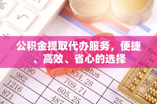 威远公积金提取代办服务，便捷、高效、省心的选择