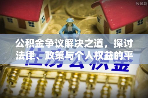 威远公积金争议解决之道，探讨法律、政策与个人权益的平衡