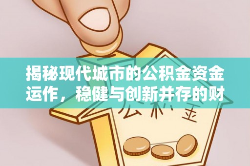 威远揭秘现代城市的公积金资金运作，稳健与创新并存的财富管理之道