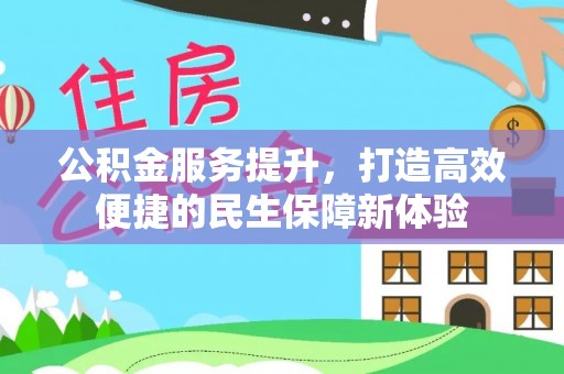 威远公积金服务提升，打造高效便捷的民生保障新体验