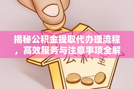 威远揭秘公积金提取代办理流程，高效服务与注意事项全解析
