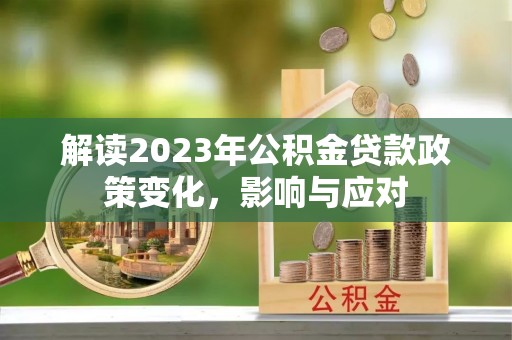 威远解读2023年公积金贷款政策变化，影响与应对