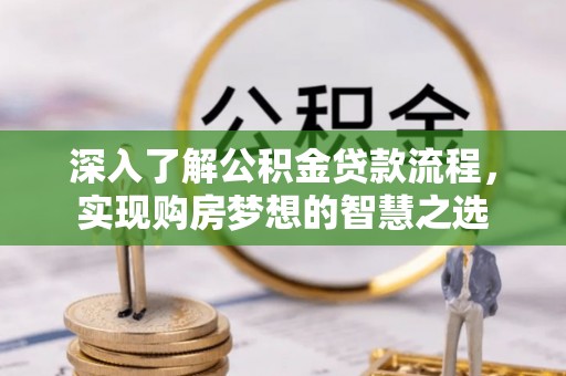 威远深入了解公积金贷款流程，实现购房梦想的智慧之选