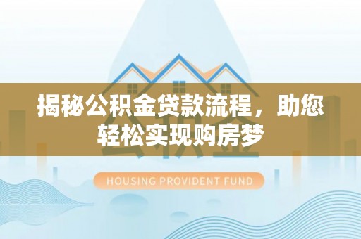 威远揭秘公积金贷款流程，助您轻松实现购房梦