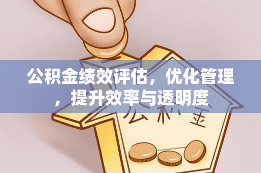 威远公积金绩效评估，优化管理，提升效率与透明度
