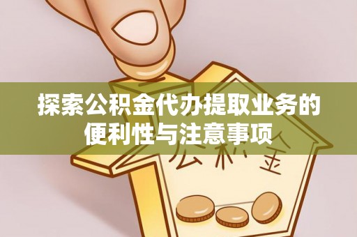 威远探索公积金代办提取业务的便利性与注意事项