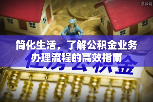 威远简化生活，了解公积金业务办理流程的高效指南