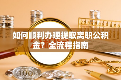 威远如何顺利办理提取离职公积金？全流程指南