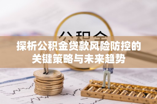 威远探析公积金贷款风险防控的关键策略与未来趋势