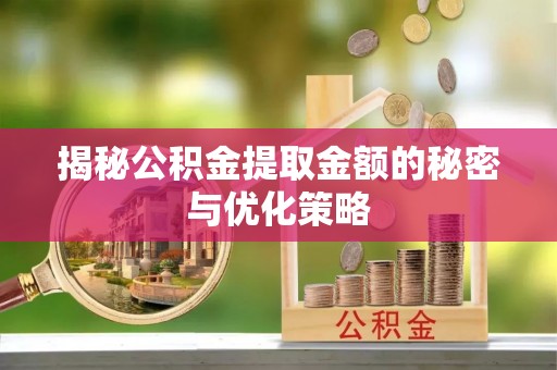 威远揭秘公积金提取金额的秘密与优化策略