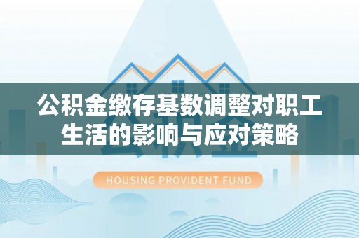 威远公积金缴存基数调整对职工生活的影响与应对策略