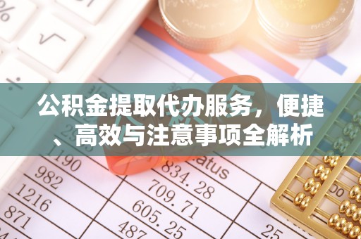 威远公积金提取代办服务，便捷、高效与注意事项全解析