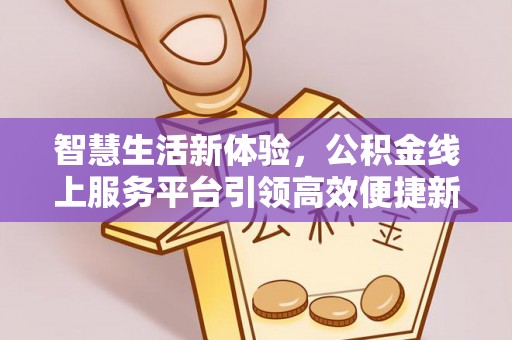 威远智慧生活新体验，公积金线上服务平台引领高效便捷新潮流