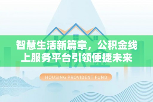 威远智慧生活新篇章，公积金线上服务平台引领便捷未来
