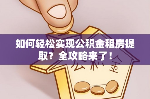 威远如何轻松实现公积金租房提取？全攻略来了！