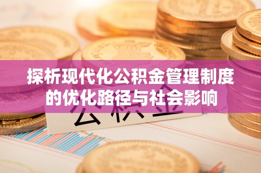 威远探析现代化公积金管理制度的优化路径与社会影响