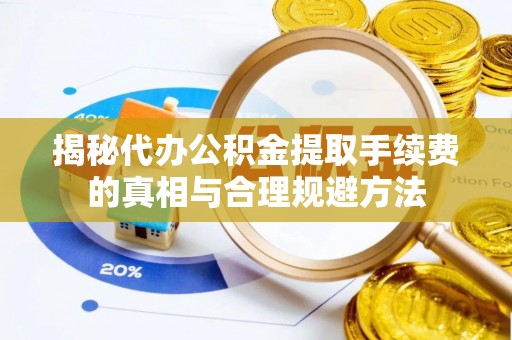 威远揭秘代办公积金提取手续费的真相与合理规避方法